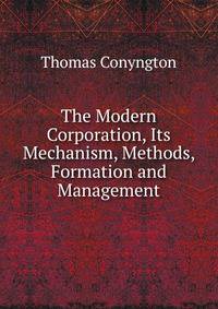The Modern Corporation, Its Mechanism, Methods, Formation and Management