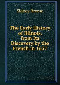 The Early History of Illinois, from Its Discovery by the French in 1637