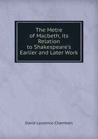The Metre of Macbeth, its Relation to Shakespeare's Earlier and Later Work