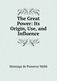 The Great Power: Its Origin, Use, and Influence