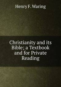 Christianity and its Bible; a Textbook and for Private Reading