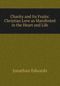Charity and Its Fruits: Christian Love as Manifested in the Heart and Life