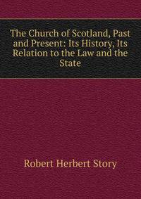 The Church of Scotland, Past and Present: Its History, Its Relation to the Law and the State