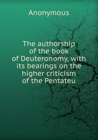 The authorship of the book of Deuteronomy, with its bearings on the higher criticism of the Pentateu