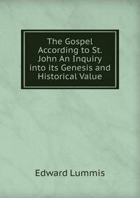 The Gospel According to St. John An Inquiry into its Genesis and Historical Value