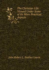 The Christian Life: Viewed Under Some of Its More Practical Aspects