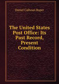 The United States Post Office: Its Past Record, Present Condition