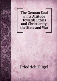 The German Soul in Its Attitude Towards Ethics and Christianity, the State and War