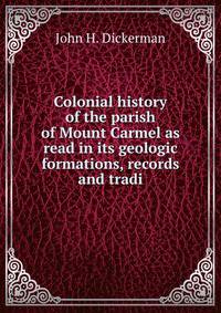 Colonial history of the parish of Mount Carmel as read in its geologic formations, records and tradi