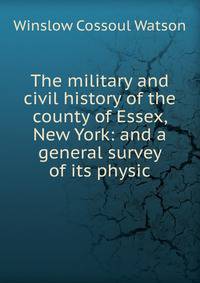 The military and civil history of the county of Essex, New York: and a general survey of its physic