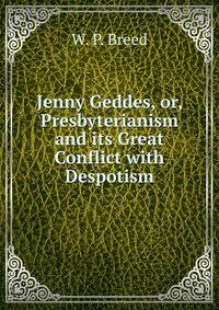 Jenny Geddes, or, Presbyterianism and its Great Conflict with Despotism