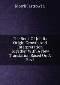 The Book Of Job Its Origin Growth And Interpretation Together With A New Translation Based On A Revi