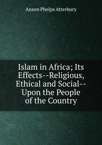 Islam in Africa; Its Effects--Religious, Ethical and Social--Upon the People of the Country