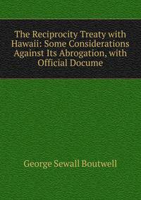 The Reciprocity Treaty with Hawaii: Some Considerations Against Its Abrogation, with Official Docume