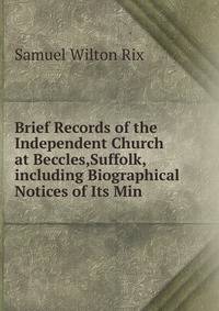 Brief Records of the Independent Church at Beccles,Suffolk,including Biographical Notices of Its Min