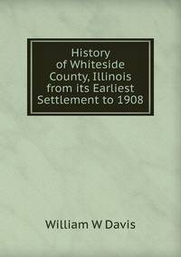 History of Whiteside County, Illinois from its Earliest Settlement to 1908