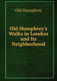 Old Humphrey's Walks in London and Its Neighborhood