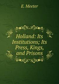 Holland: Its Institutions; Its Press, Kings, and Prisons