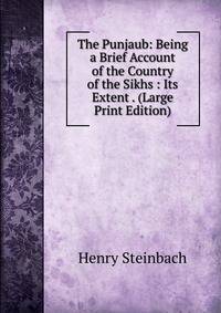 The Punjaub: Being a Brief Account of the Country of the Sikhs : Its Extent . (Large Print Edition)