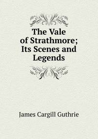 The Vale of Strathmore; Its Scenes and Legends