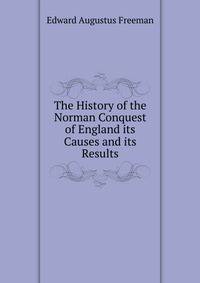 The History of the Norman Conquest of England its Causes and its Results