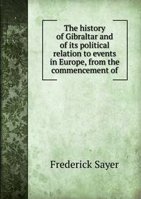 The history of Gibraltar and of its political relation to events in Europe, from the commencement of