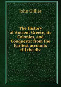 The History of Ancient Greece, its Colonies, and Conquests: from the Earliest accounts till the div