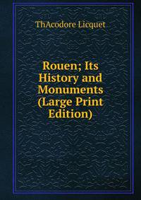 Rouen; Its History and Monuments (Large Print Edition)
