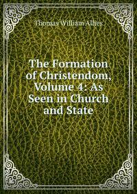 The Formation of Christendom, Volume 4: As Seen in Church and State