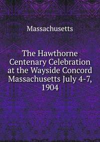 The Hawthorne Centenary Celebration at the Wayside Concord Massachusetts July 4-7, 1904