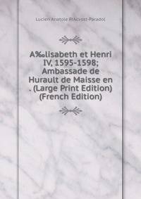 A‰lisabeth et Henri IV, 1595-1598; Ambassade de Hurault de Maisse en . (Large Print Edition) (French Edition)