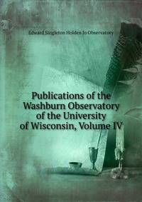 Publications of the Washburn Observatory of the University of Wisconsin, Volume IV