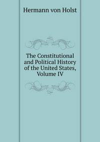 The Constitutional and Political History of the United States, Volume IV