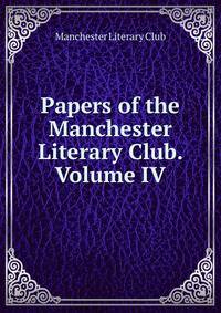 Papers of the Manchester Literary Club. Volume IV