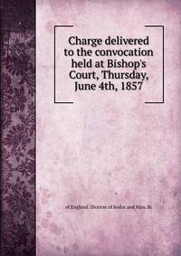 Charge delivered to the convocation held at Bishop's Court, Thursday, June 4th, 1857