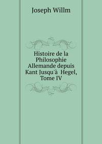 Histoire de la Philosophie Allemande depuis Kant Jusqu'?  Hegel, Tome IV