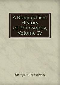 A Biographical History of Philosophy, Volume IV