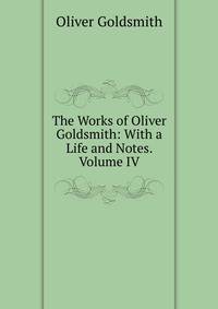 The Works of Oliver Goldsmith: With a Life and Notes. Volume IV
