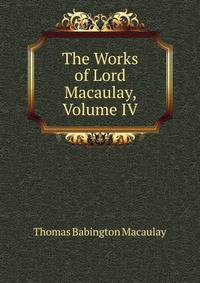 The Works of Lord Macaulay, Volume IV