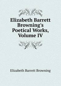 Elizabeth Barrett Browning's Poetical Works, Volume IV