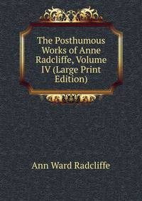 The Posthumous Works of Anne Radcliffe, Volume IV (Large Print Edition)