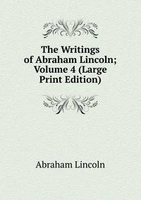 The Writings of Abraham Lincoln; Volume 4 (Large Print Edition)