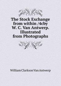 The Stock Exchange from within /4cby W. C. Van Antwerp. Illustrated from Photographs