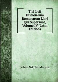 Titi Livii Historiarum Romanarum Libri Qui Supersunt, Volume IV (Latin Edition)