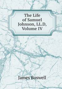 The Life of Samuel Johnson, LL.D, Volume IV