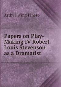 Papers on Play-Making IV Robert Louis Stevenson as a Dramatist