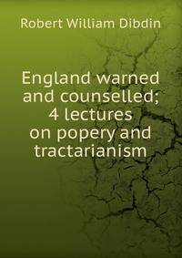 England warned and counselled; 4 lectures on popery and tractarianism