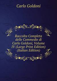 Raccolta Completa delle Commedie di Carlo Goldoni, Volume IV (Large Print Edition) (Italian Edition)