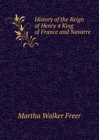 History of the Reign of Henry 4 King of France and Navarre.