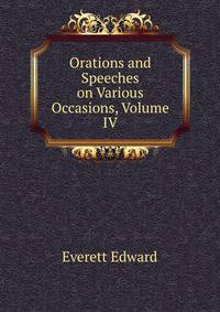 Orations and Speeches on Various Occasions, Volume IV